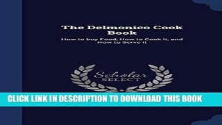 Best Seller The Delmonico Cook Book: How to Buy Food, How to Cook It, and How to Serve It Free