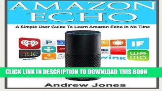 Read Now Amazon Echo: A Simple User Guide to Learn Amazon Echo and How to Get Benefits from Amazon