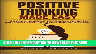 Read Now Positive Thinking Made Easy: Go From Negative to Positive Thinking and Finally Become