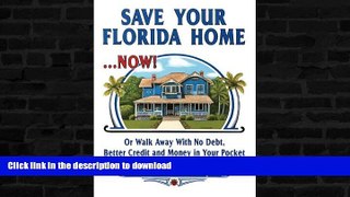 READ BOOK  Save Your Florida Home ... Now!: Or Walk Away With No Debt, Better Credit and Money In