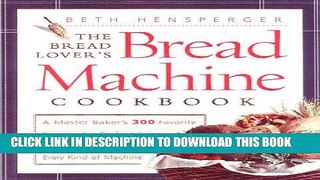 Ebook The Bread Lover s Bread Machine Cookbook: A Master Baker s 300 Favorite Recipes for