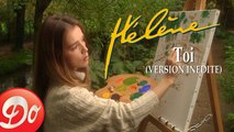 Hélène : Toi (Clip inédit officiel)