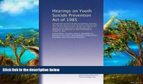 Buy NOW  Hearings on Youth Suicide Prevention Act of 1985: Hearings before the Subcommittee on