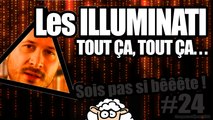 Les ILLUMINATI, tout ça tout ça - Sois pas si bêêête #24