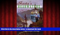 Read books  Shasta s Headwaters: An Angler s Guide to the Upper Sacramento and McCloud Rivers READ