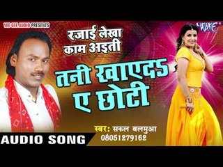 तनी खाएदs ऐ छोटी - Rajai Lekha Kaam Ayiti - Sakal Balamua - Bhojpuri Hot Songs 2016 new