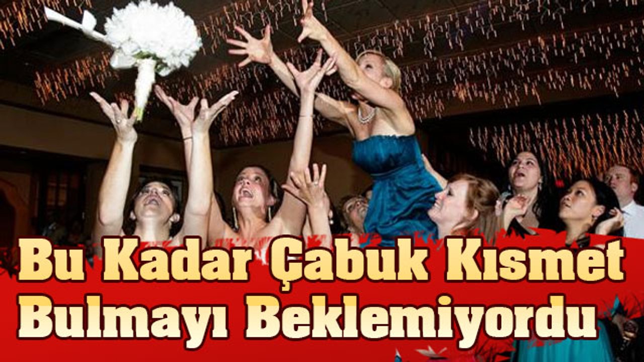 Bu Kadar Çabuk Kısmet Bulmayı Beklemiyordu