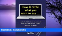 Deals in Books  How to Write What You Want to Say ...: A Guide for High School Students Who Know