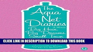 Best Seller The Aqua Net Diaries: Big Hair, Big Dreams, Small Town Download Free