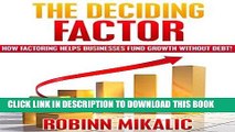 [FREE] Ebook THE DECIDING FACTOR: How Factoring Helps Businesses Fund Growth Without Debt! (The