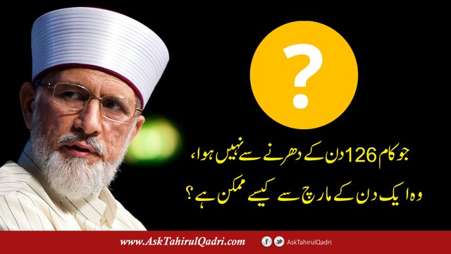 Jo kaam 126 din ke dharnay se nahi ho saka wo aik din ke March se kaisay mumkin hai