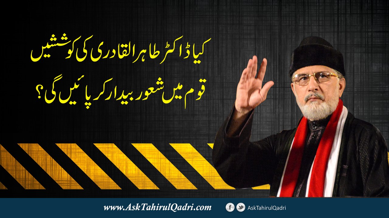 kya Dr Tahir ul Qadri ki koshishen qoum mein shaoor bedaar kar payen gi?
