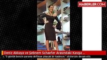 Deniz Akkaya ve Şebnem Schaefer Arasındaki Kavga Seviyesizlikte Tavan Yaptı