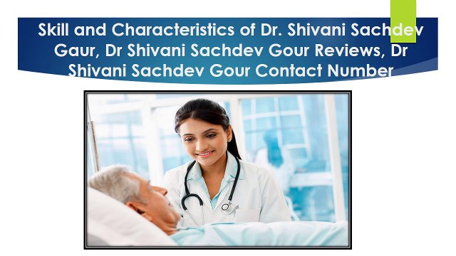 Skill and Characteristics of Dr. Shivani Sachdev Gaur, Dr Shivani Sachdev Gour Reviews