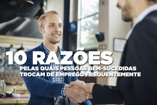 10 razões pelas quais pessoas bem-sucedidas trocam de emprego frequentemente