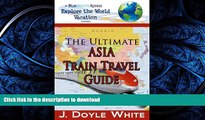 PDF ONLINE The Ultimate Asia Train Travel Guide (a BlueMarbleXpress Explore the Word Vacation