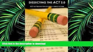 READ THE NEW BOOK Dissecting The ACT 2.0: ACT TEST PREPARATION ADVICE OF A PERFECT SCORER or ACT