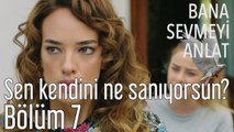 Bana Sevmeyi Anlat 7. Bölüm - Sen Kendini Ne Sanıyorsun?