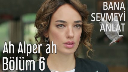 Bana Sevmeyi Anlat 6. Bölüm - Ah Alper Ah