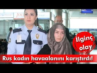 Atatürk Havaalanı'nı Birbirine Katan Rus Kadın