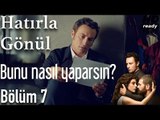 Hatırla Gönül 7. Bölüm - Bize Bunu Nasıl Yaparsın?