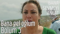 Bana Sevmeyi Anlat 5. Bölüm - Bana Gel Oğlum...