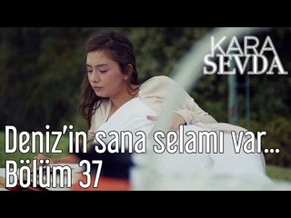 Kara Sevda 37. Bölüm - Deniz'in Sana Selamı Var...