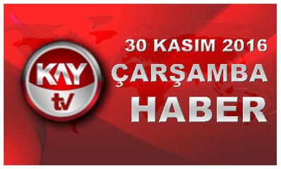 30 KASIM 2016 KAYTV HABER