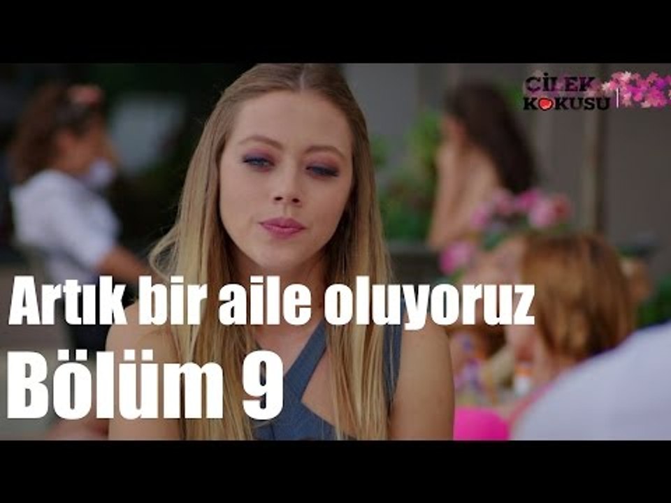 Çilek Kokusu 9. Bölüm - Artık Bir Aile Oluyoruz