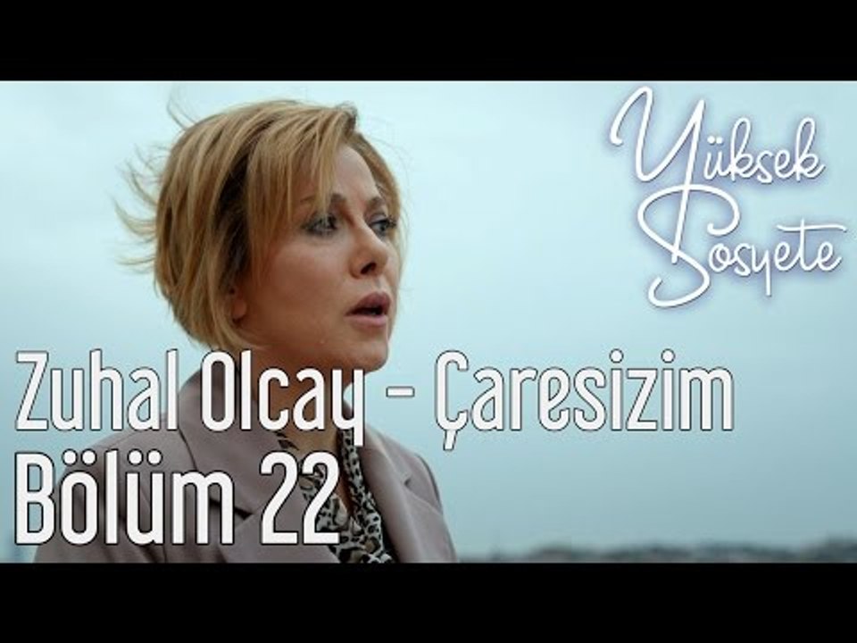 Yüksek Sosyete 22. Bölüm - Zuhal Olcay - Çaresizim