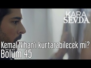Kara Sevda 45. Bölüm - Kemal Nihan'ı Kurtarabilecek mi?