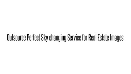 Outsource Perfect Sky changing Service for Real Estate Images for cheap cost