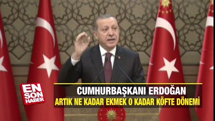 Cumhurbaşkanı Erdoğan: Ne kadar ekmek o kadar köfte