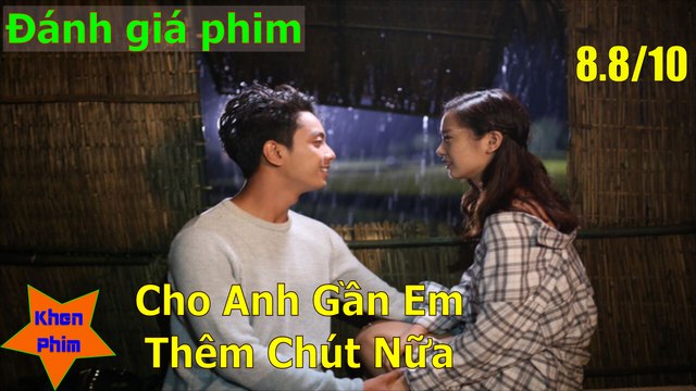 Khen Phim - Đánh giá phim Cho Anh Gần Em Thêm Chút Nữa: khóc và khóc thật nhiều
