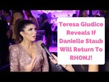 Teresa Giudice Reveals If Danielle Staub Comes Back To RHONJ!