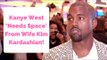 Kanye West ‘Needs Space’ From Wife Kim Kardashian!