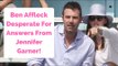 Ben Affleck Desperate For Answers From Jennifer Garner!