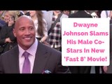 Dwayne ‘The Rock’ Johnson Slams His Male Co-Stars In New ‘Fast 8’ Movie!