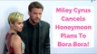 Miley Cyrus Cancels Honeymoon Plans To Bora Bora!