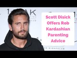 Scott Disick Offers Rob Kardashian ‘A Lot’ Of Parenting Advice!