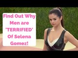 Find Out Why Men are 'TERRIFIED' Of Selena Gomez!