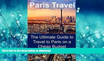 READ BOOK  Paris Travel: The Ultimate Guide to Travel to Paris on a Cheap Budget: Paris Travel,