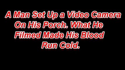 a man set up a video camera on his porch what he filmed made his blood run cold (2)