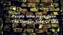 People Who Have Seen The Darker Side Of Life