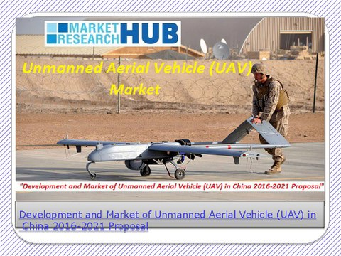 Development and Market of Unmanned Aerial Vehicle (UAV) in China 2016-2021 Proposal