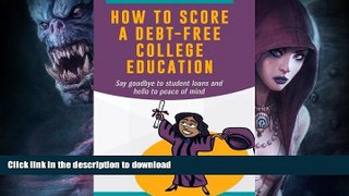 Read Book How To Score A Debt-Free College Education: Say goodbye to student loans and hello to