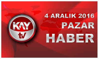 4 ARALIK 2016 KAYTV HABER