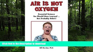 READ Air Is Not Oxygen: Essential Science You Should Have Learned ... But Probably Didn t! Full