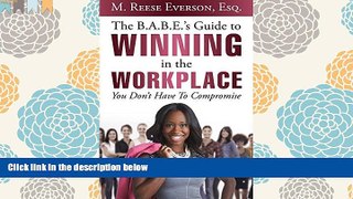 BEST PDF  The B.A.B.E. S Guide to Winning in the Workplace: You Don t Have to Compromise BOOK