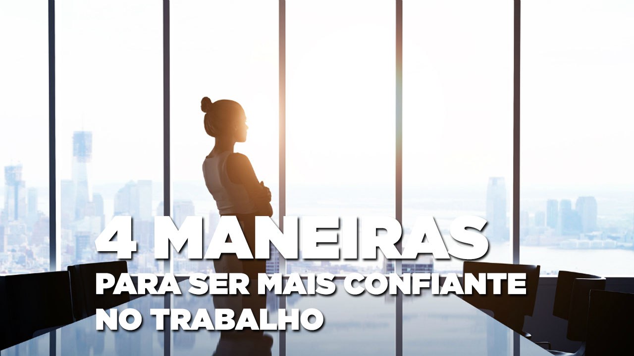 4 dicas para ser mais confiante no trabalho